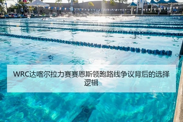 WRC达喀尔拉力赛赛恩斯领跑路线争议背后的选择逻辑