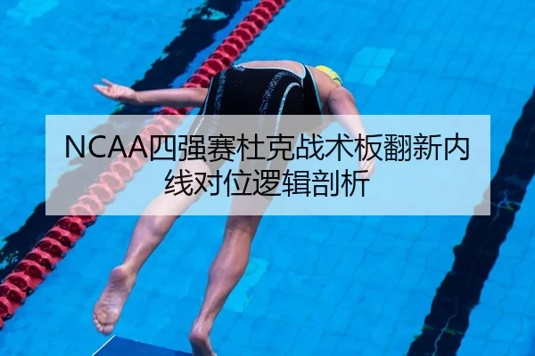 NCAA四强赛杜克战术板翻新内线对位逻辑剖析